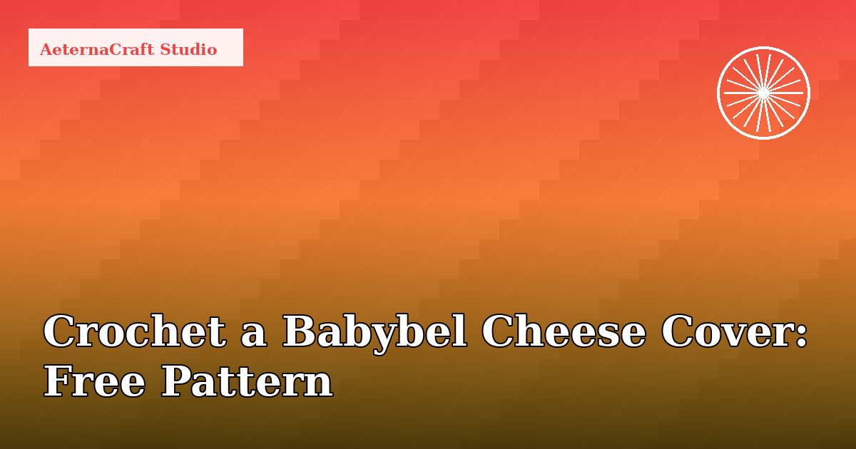 How to Crochet a Babybel Cheese Cover: Free Pattern & Tips