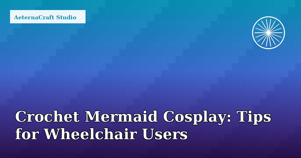 Crochet Mermaid Cosplay: Tips for Wheelchair Users